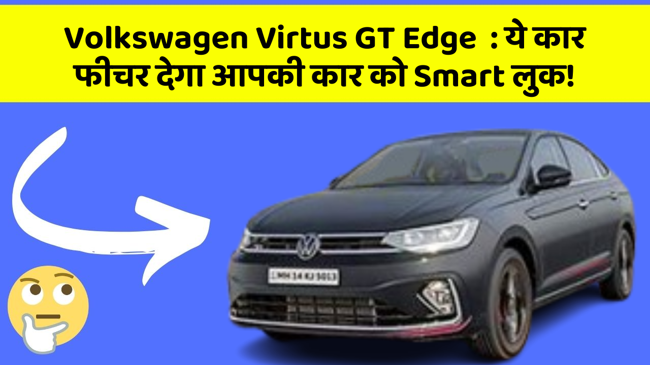 Volkswagen Virtus GT Edge: ये कार फीचर देगा आपकी कार को Smart लुक!