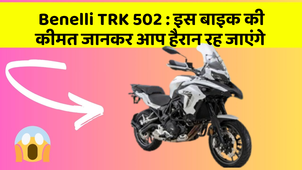 Benelli TRK 502: इस बाइक की कीमत जानकर आप हैरान रह जाएंगे