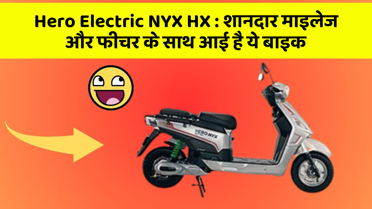 Hero Electric NYX HX: शानदार माइलेज और फीचर के साथ आई है ये बाइक