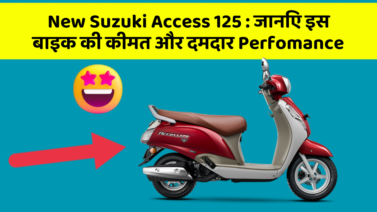 New Suzuki Access 125 : जानिए इस बाइक की कीमत और दमदार Perfomance