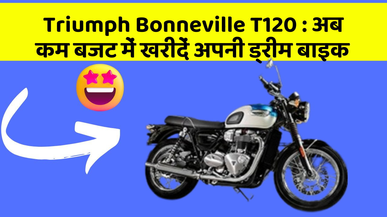 Triumph Bonneville T120: अब कम बजट में खरीदें अपनी ड्रीम बाइक
