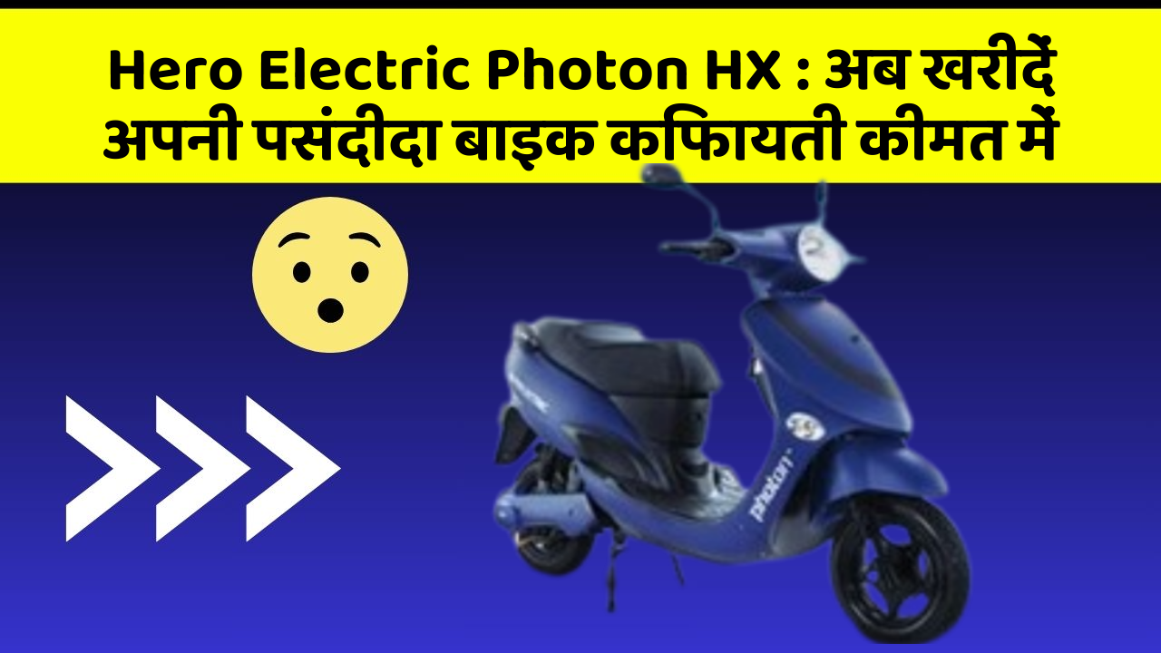 Hero Electric Photon HX: अब खरीदें अपनी पसंदीदा बाइक किफायती कीमत में