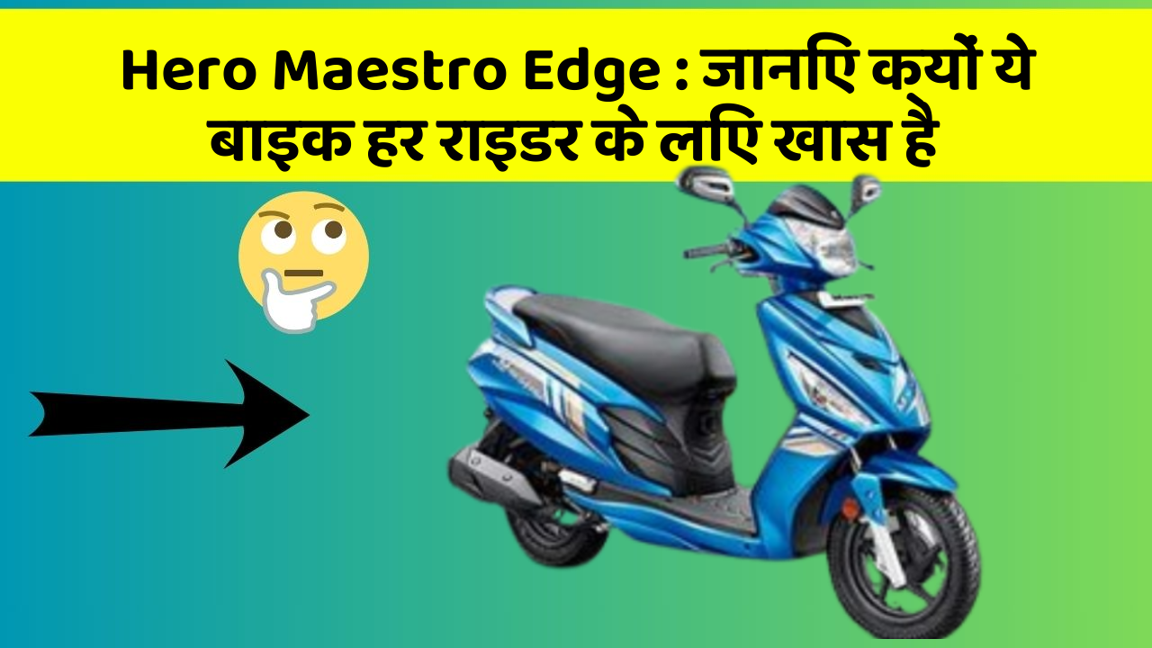 Hero Maestro Edge : जानिए क्यों ये बाइक हर राइडर के लिए खास है