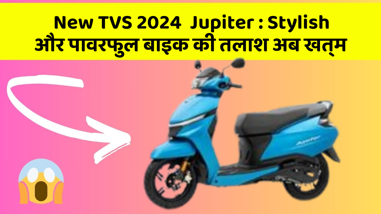 New TVS 2024  Jupiter: Stylish और पावरफुल बाइक की तलाश अब खत्म