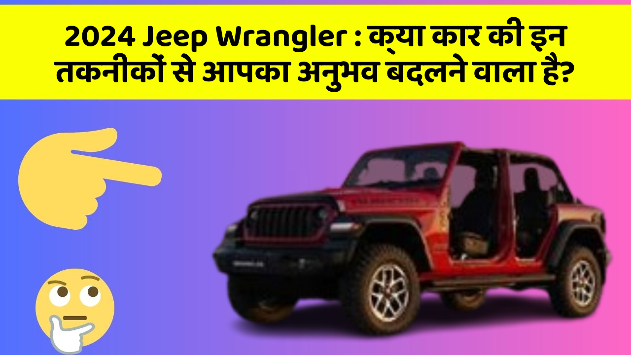 2024 Jeep Wrangler:क्या कार की इन तकनीकों से आपका अनुभव बदलने वाला है?