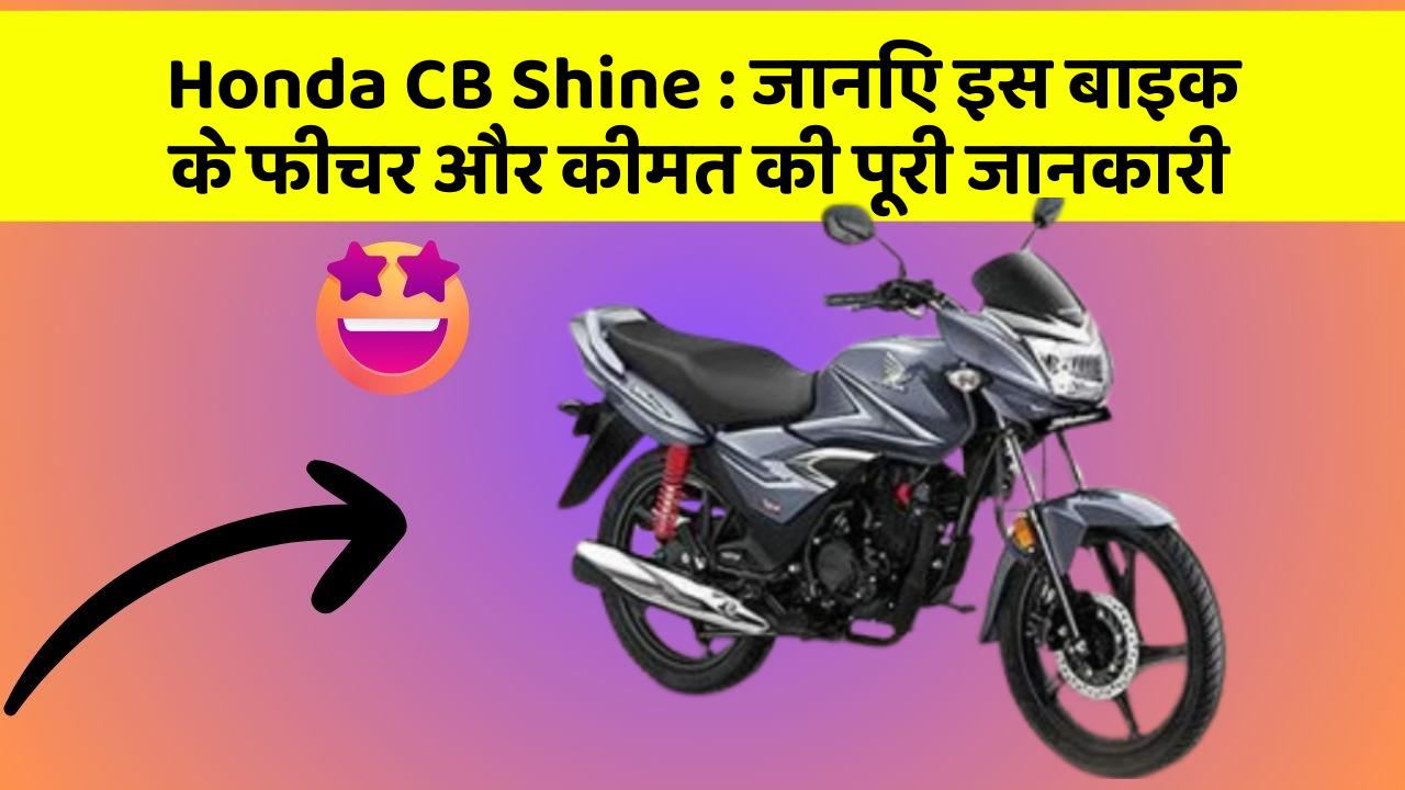 Honda CB Shine: जानिए इस बाइक के फीचर और कीमत की पूरी जानकारी