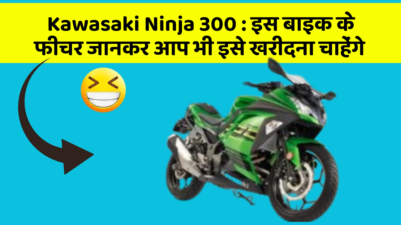 Kawasaki Ninja 300 : इस बाइक के फीचर जानकर आप भी इसे खरीदना चाहेंगे