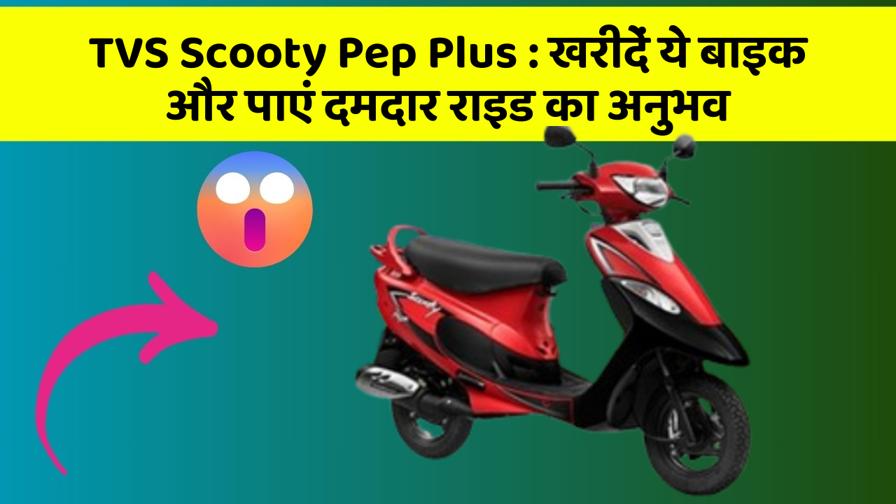 TVS Scooty Pep Plus: खरीदें ये बाइक और पाएं दमदार राइड का अनुभव