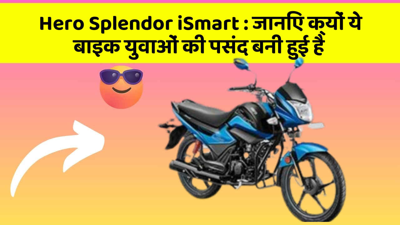 Hero Splendor iSmart: जानिए क्यों ये बाइक युवाओं की पसंद बनी हुई है