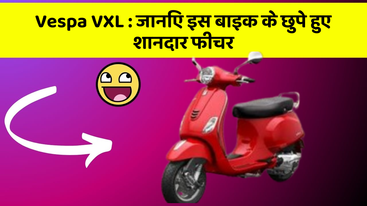 Vespa VXL: जानिए इस बाइक के छुपे हुए शानदार फीचर