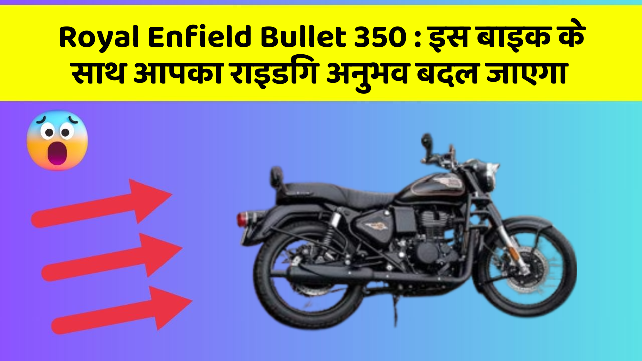 Royal Enfield Bullet 350: इस बाइक के साथ आपका राइडिंग अनुभव बदल जाएगा