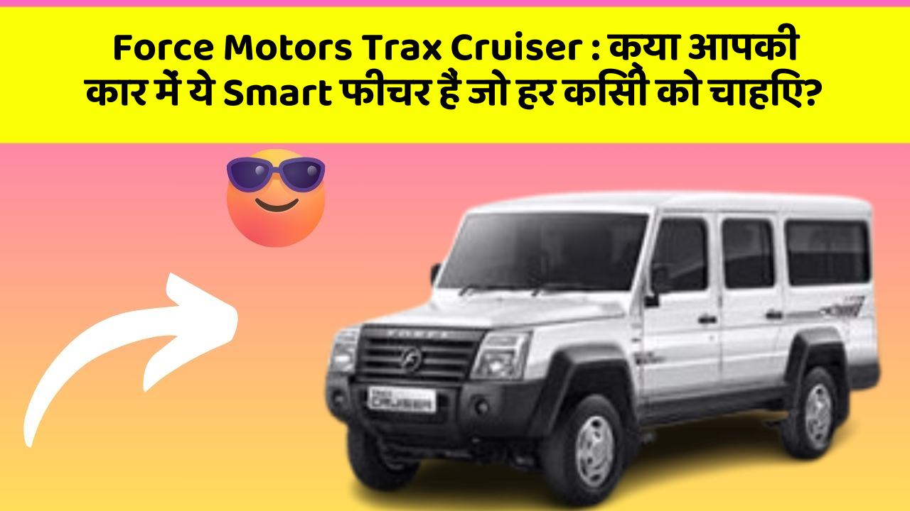 Force Motors Trax Cruiser: क्या आपकी कार में ये Smart फीचर हैं जो हर किसी को चाहिए?