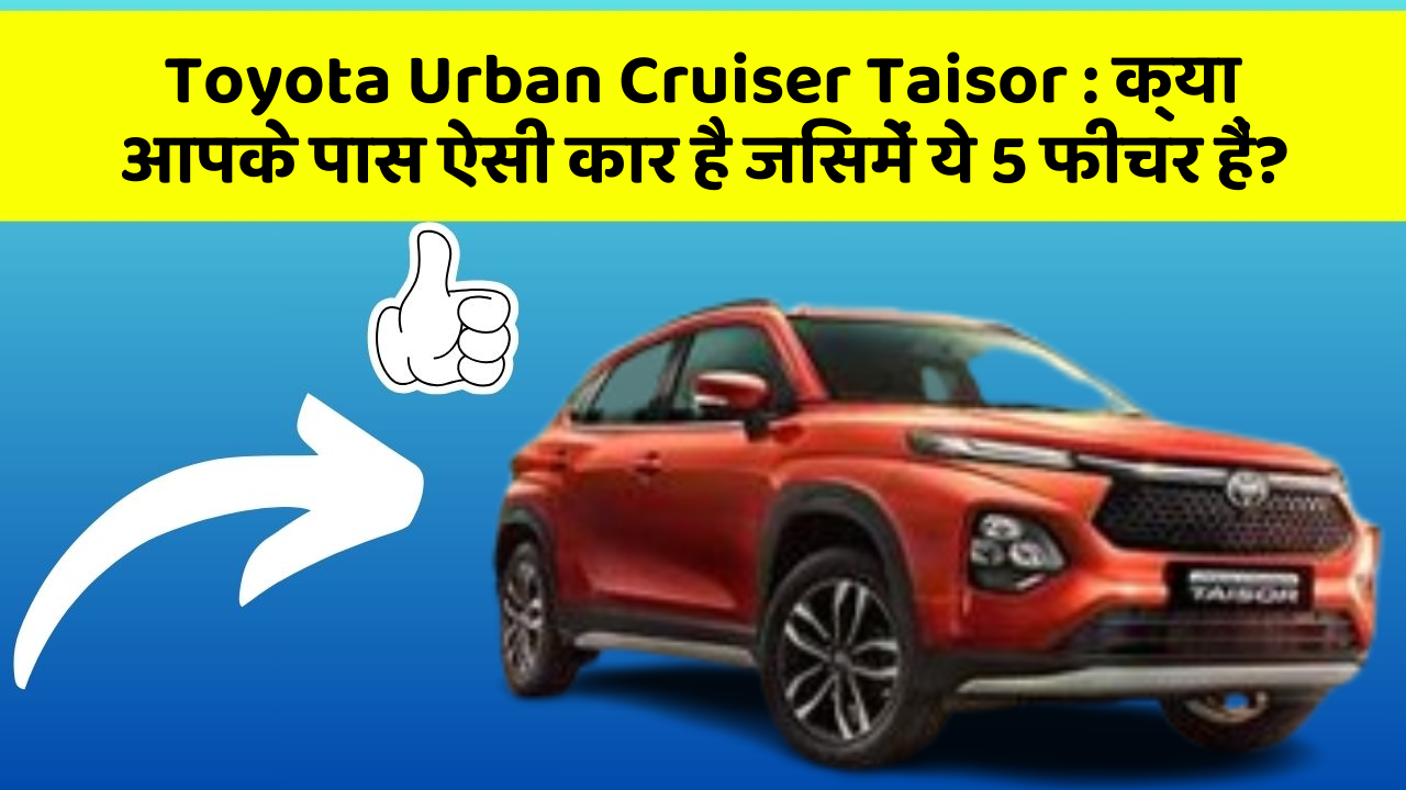 Toyota Urban Cruiser Taisor : क्या आपके पास ऐसी कार है जिसमें ये 5 फीचर हैं?