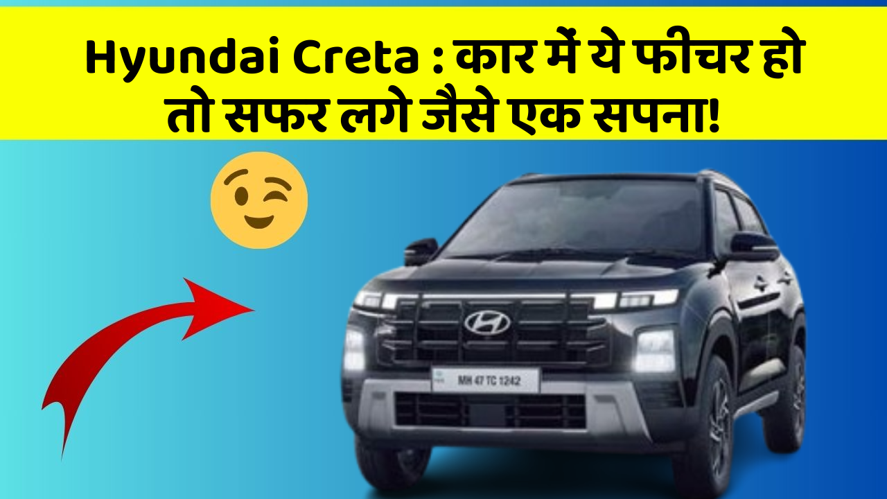 Hyundai Creta: कार में ये फीचर हो तो सफर लगे जैसे एक सपना!