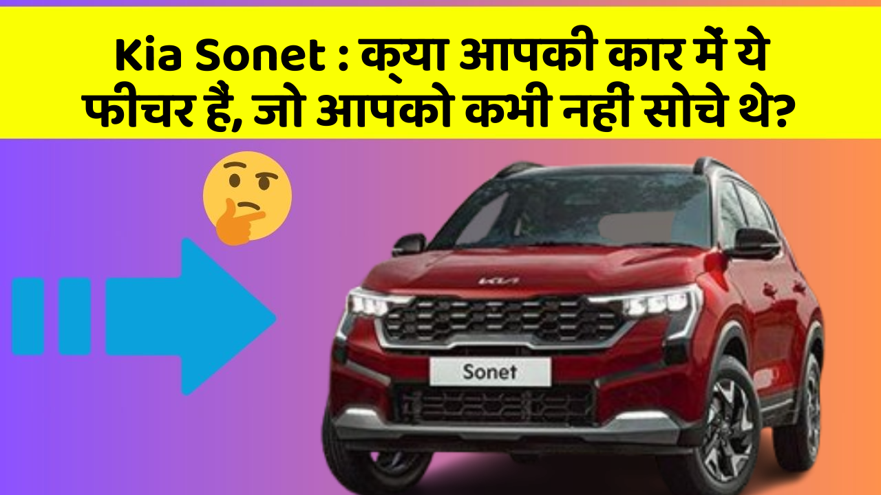 Kia Sonet : क्या आपकी कार में ये फीचर हैं, जो आपको कभी नहीं सोचे थे?