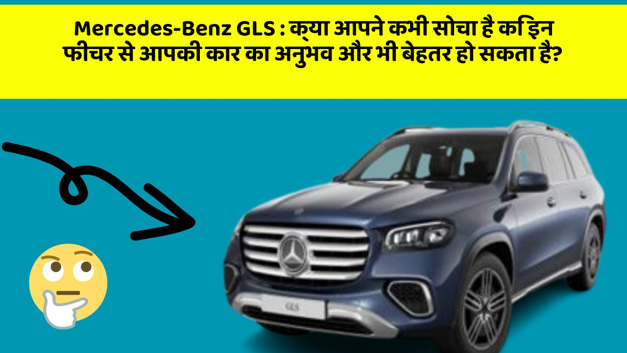 Mercedes-Benz GLS:क्या आपने कभी सोचा है कि इन फीचर से आपकी कार का अनुभव और भी बेहतर हो सकता है?