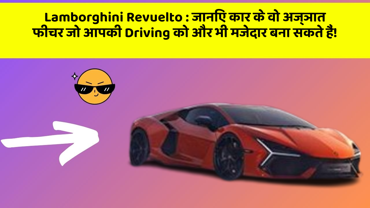 Lamborghini Revuelto : जानिए कार के वो अज्ञात फीचर जो आपकी Driving को और भी मजेदार बना सकते हैं!