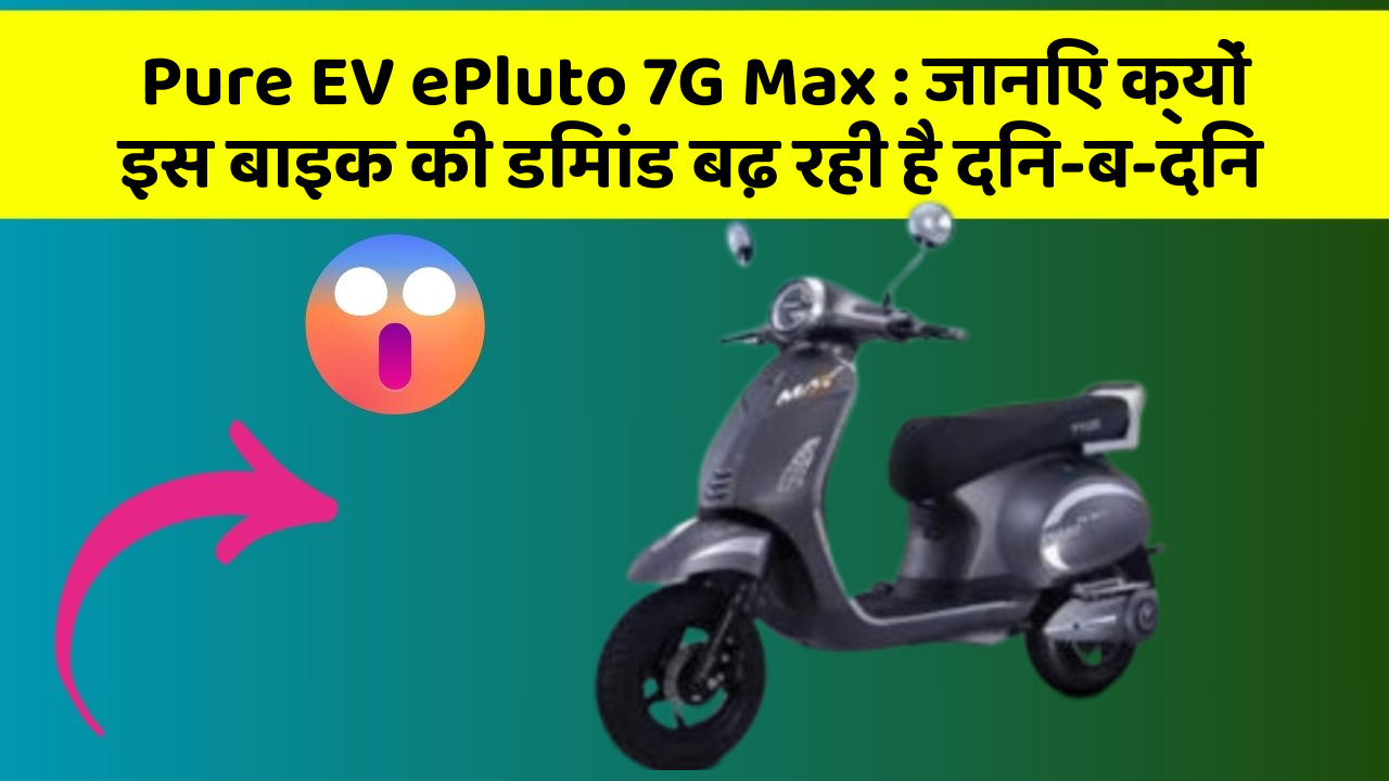 Pure EV ePluto 7G Max : जानिए क्यों इस बाइक की डिमांड बढ़ रही है दिन-ब-दिन