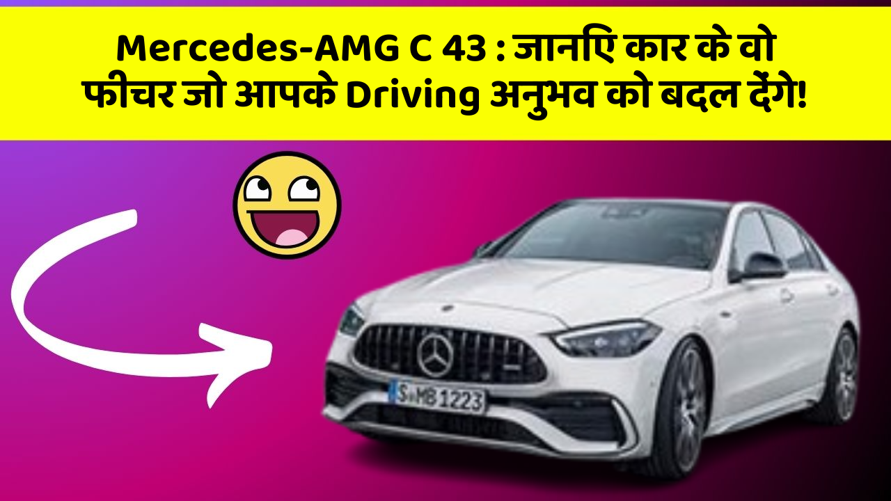 Mercedes-AMG C 43: जानिए कार के वो फीचर जो आपके Driving अनुभव को बदल देंगे!