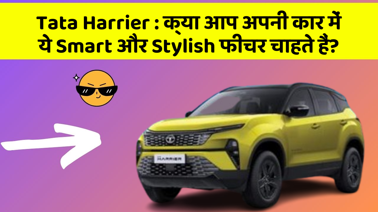 Tata Harrier:क्या आप अपनी कार में ये Smart और Stylish फीचर चाहते हैं?