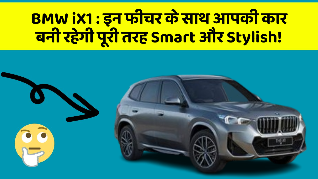 BMW iX1:इन फीचर के साथ आपकी कार बनी रहेगी पूरी तरह Smart और Stylish!