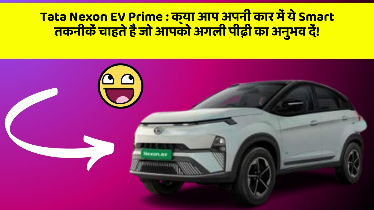 Tata Nexon EV Prime: क्या आप अपनी कार में ये Smart तकनीकें चाहते हैं जो आपको अगली पीढ़ी का अनुभव दें!