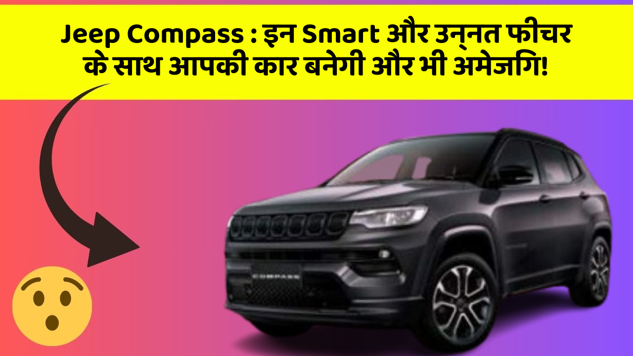 Jeep Compass: इन Smart और उन्नत फीचर के साथ आपकी कार बनेगी और भी अमेजिंग!