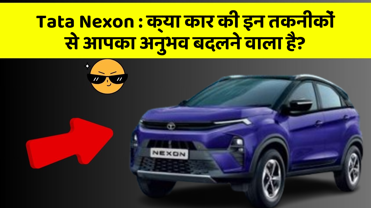 Tata Nexon: क्या कार की इन तकनीकों से आपका अनुभव बदलने वाला है?