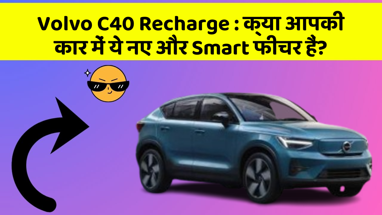 Volvo C40 Recharge : क्या आपकी कार में ये नए और Smart फीचर हैं?