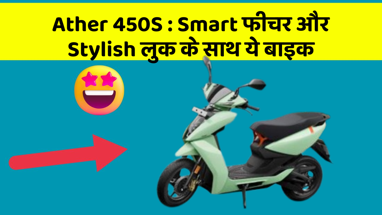 Ather 450S : Smart फीचर और Stylish लुक के साथ ये बाइक