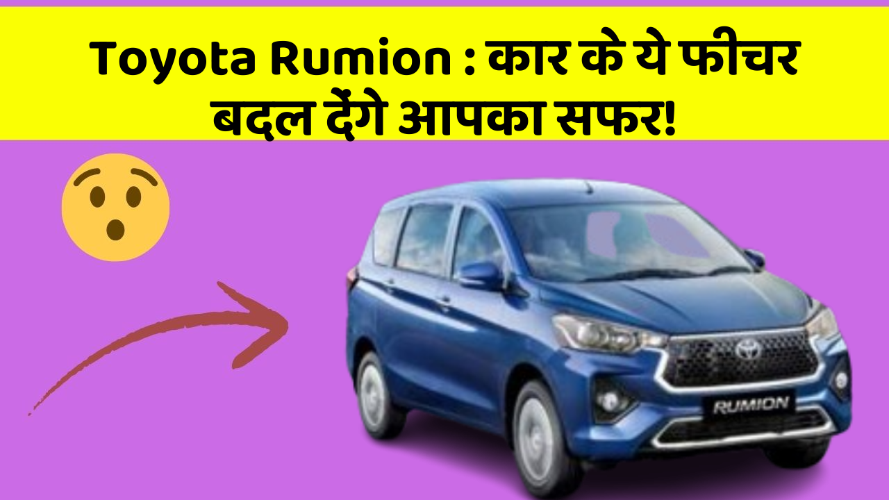Toyota Rumion: कार के ये फीचर बदल देंगे आपका सफर!