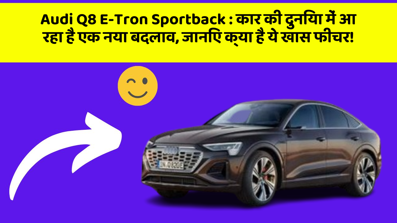 Audi Q8 E-Tron Sportback: कार की दुनिया में आ रहा है एक नया बदलाव, जानिए क्या है ये खास फीचर!