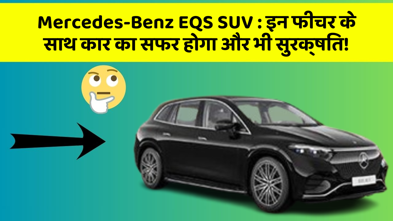 Mercedes-Benz EQS SUV: इन फीचर के साथ कार का सफर होगा और भी सुरक्षित!