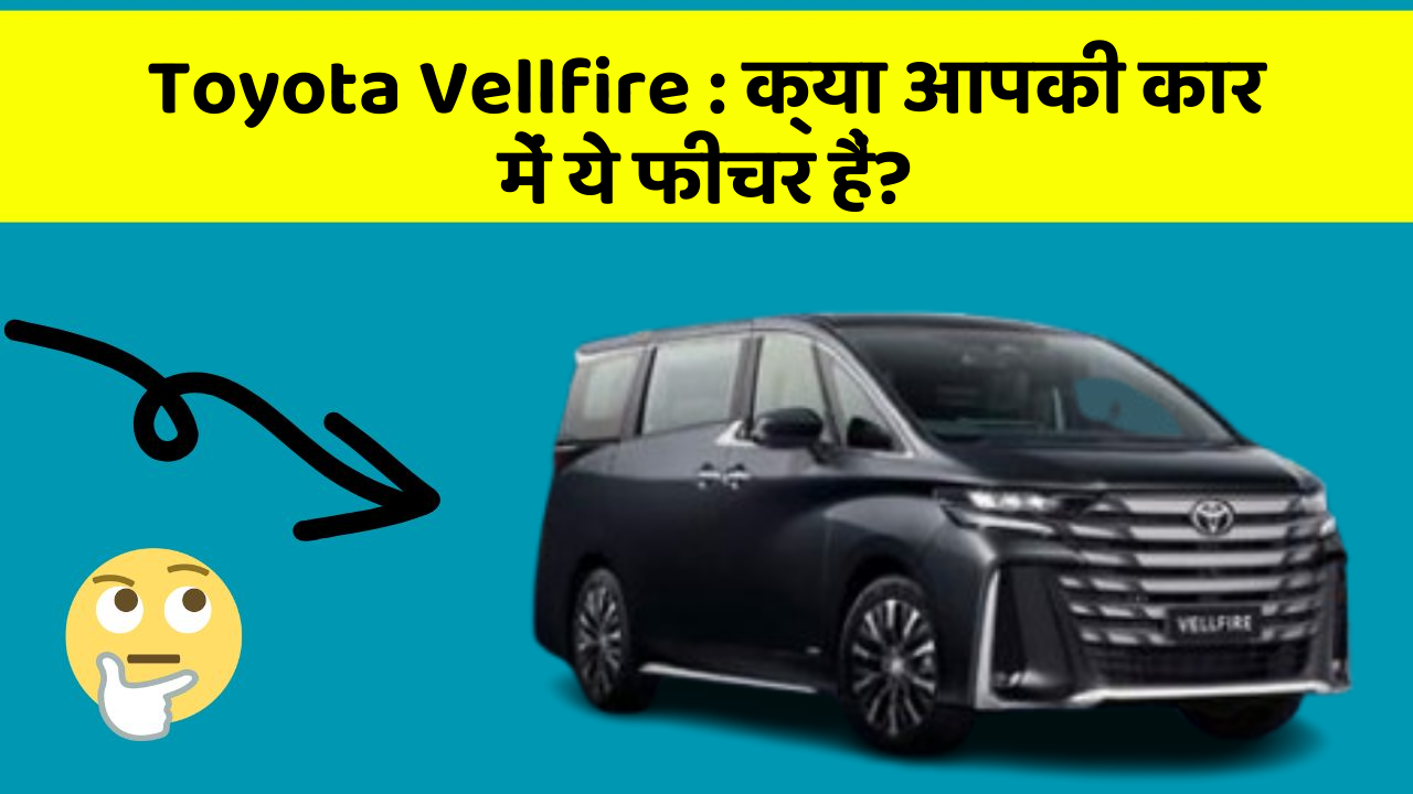 Toyota Vellfire: क्या आपकी कार में ये फीचर हैं?