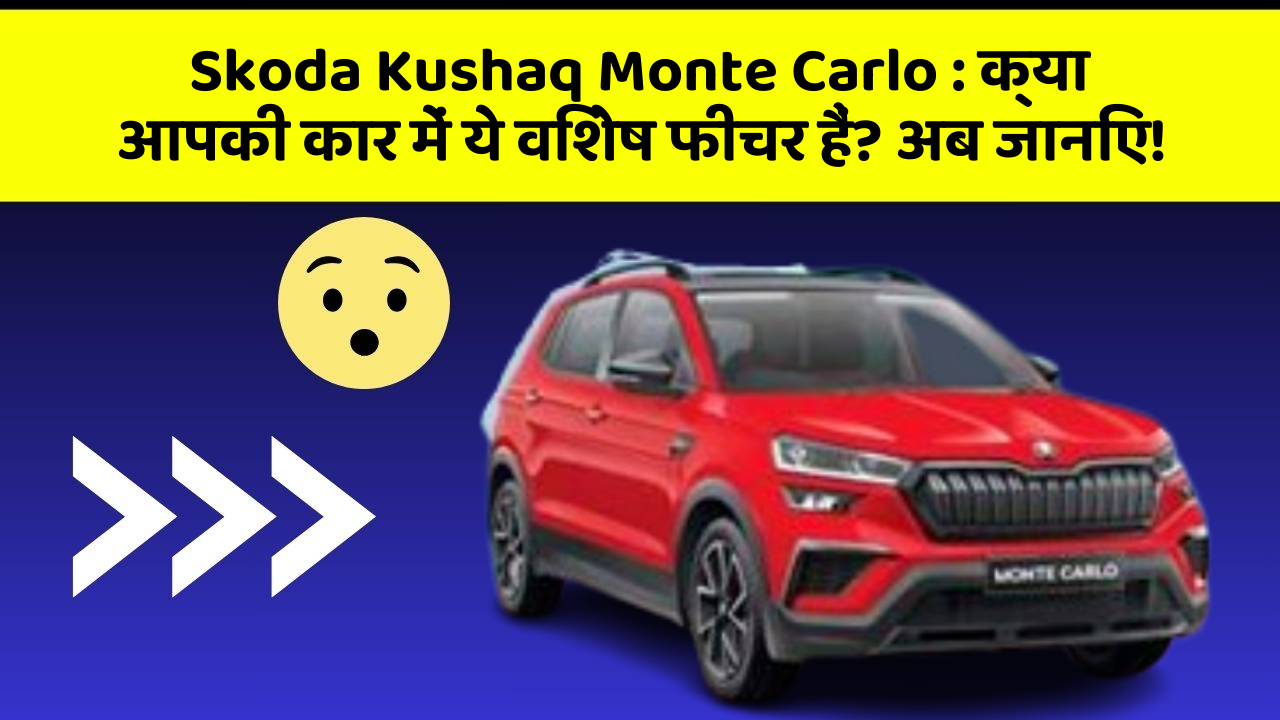 Skoda Kushaq Monte Carlo:क्या आपकी कार में ये विशेष फीचर हैं? अब जानिए!