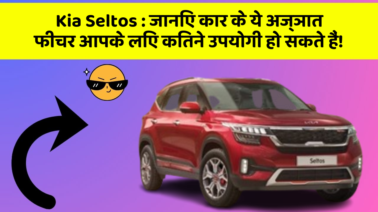 Kia Seltos : जानिए कार के ये अज्ञात फीचर आपके लिए कितने उपयोगी हो सकते हैं!