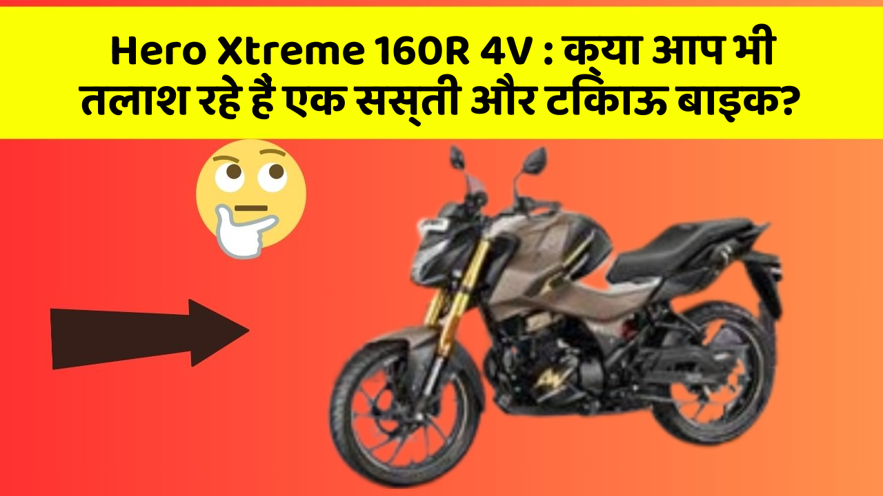 Hero Xtreme 160R 4V : क्या आप भी तलाश रहे हैं एक सस्ती और टिकाऊ बाइक?