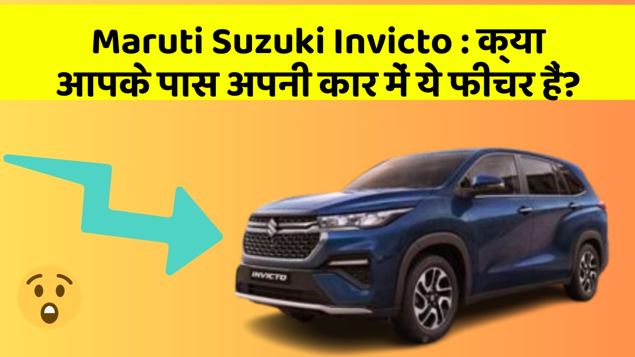 Maruti Suzuki Invicto: क्या आपके पास अपनी कार में ये फीचर हैं?