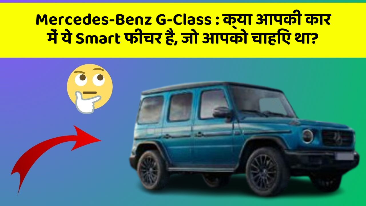 Mercedes-Benz G-Class:क्या आपकी कार में ये Smart फीचर है, जो आपको चाहिए था?