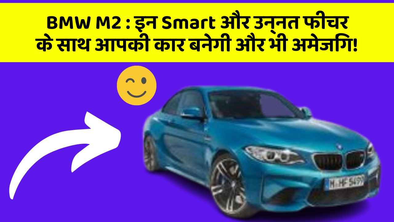 BMW M2: इन Smart और उन्नत फीचर के साथ आपकी कार बनेगी और भी अमेजिंग!