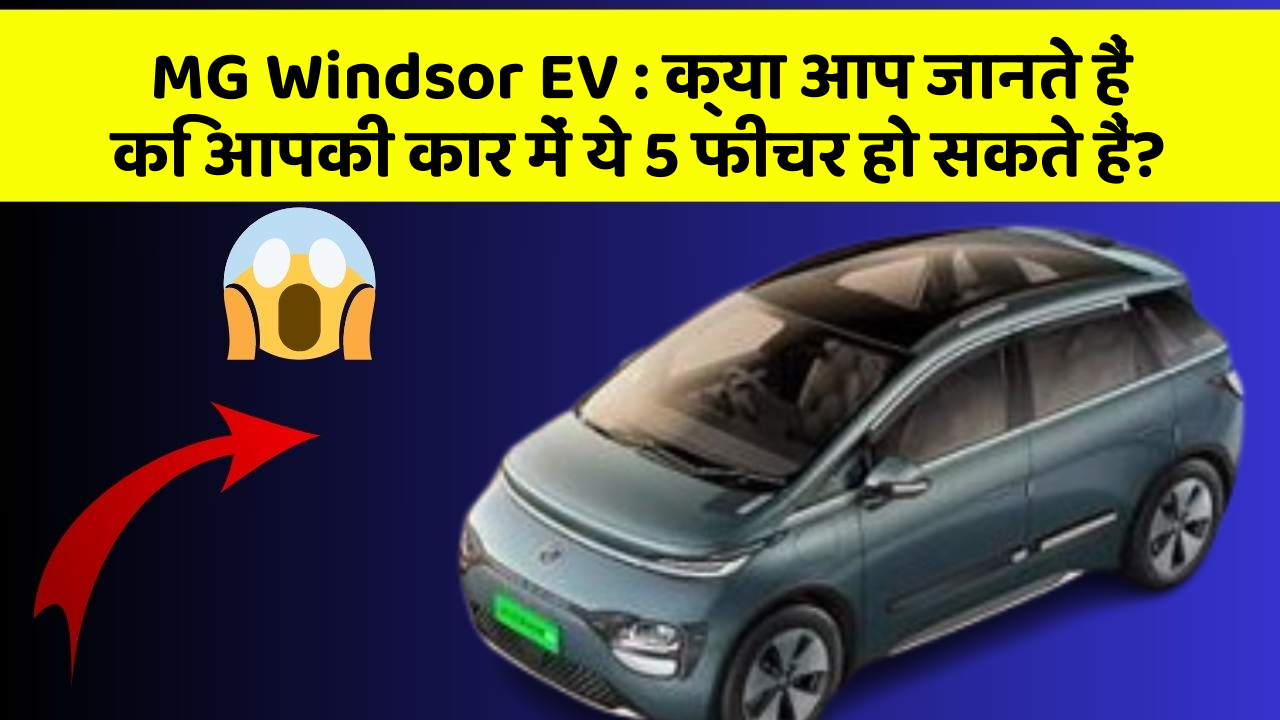 MG Windsor EV:क्या आप जानते हैं कि आपकी कार में ये 5 फीचर हो सकते हैं?