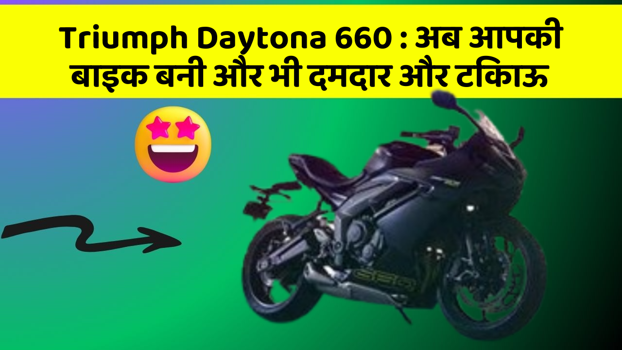 Triumph Daytona 660 : अब आपकी बाइक बनी और भी दमदार और टिकाऊ