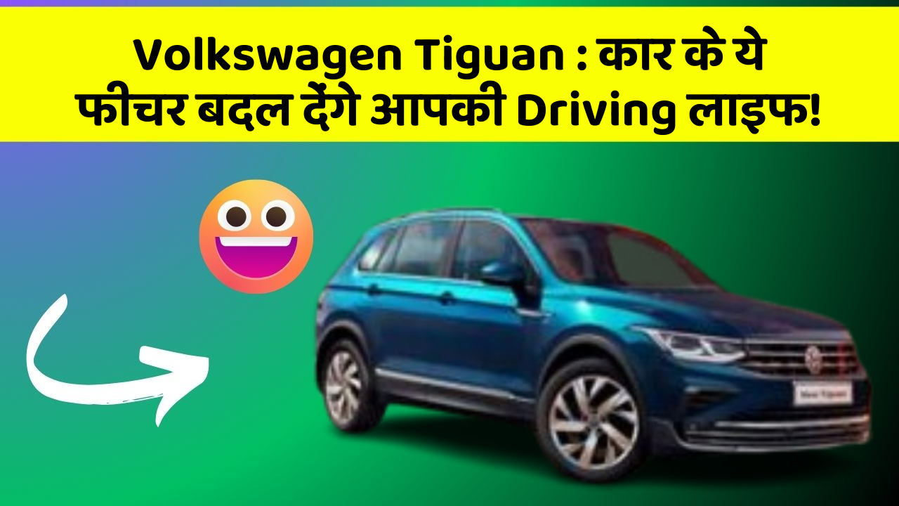 Volkswagen Tiguan : कार के ये फीचर बदल देंगे आपकी Driving लाइफ!