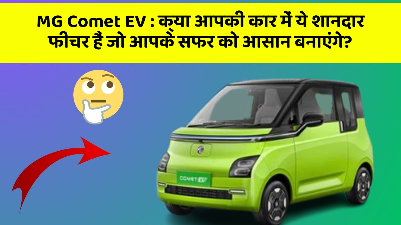 MG Comet EV:क्या आपकी कार में ये शानदार फीचर हैं जो आपके सफर को आसान बनाएंगे?