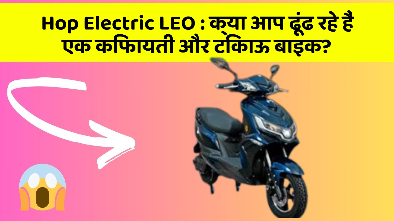Hop Electric LEO: क्या आप ढूंढ रहे हैं एक किफायती और टिकाऊ बाइक?