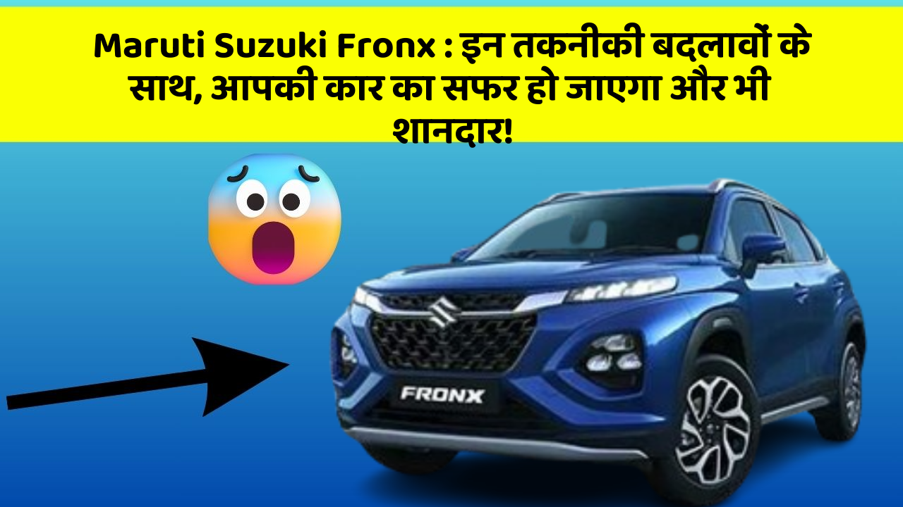 Maruti Suzuki Fronx: इन तकनीकी बदलावों के साथ, आपकी कार का सफर हो जाएगा और भी शानदार!