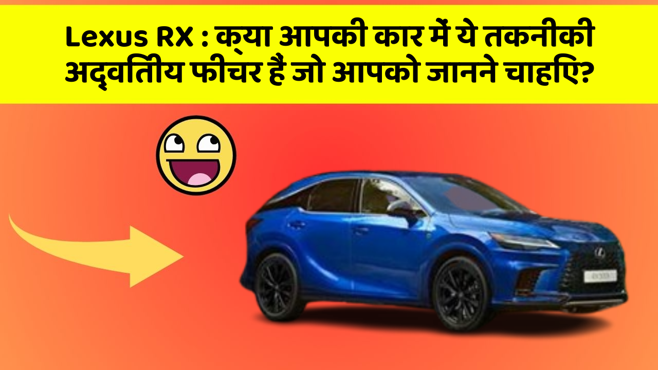 Lexus RX: क्या आपकी कार में ये तकनीकी अद्वितीय फीचर हैं जो आपको जानने चाहिए?