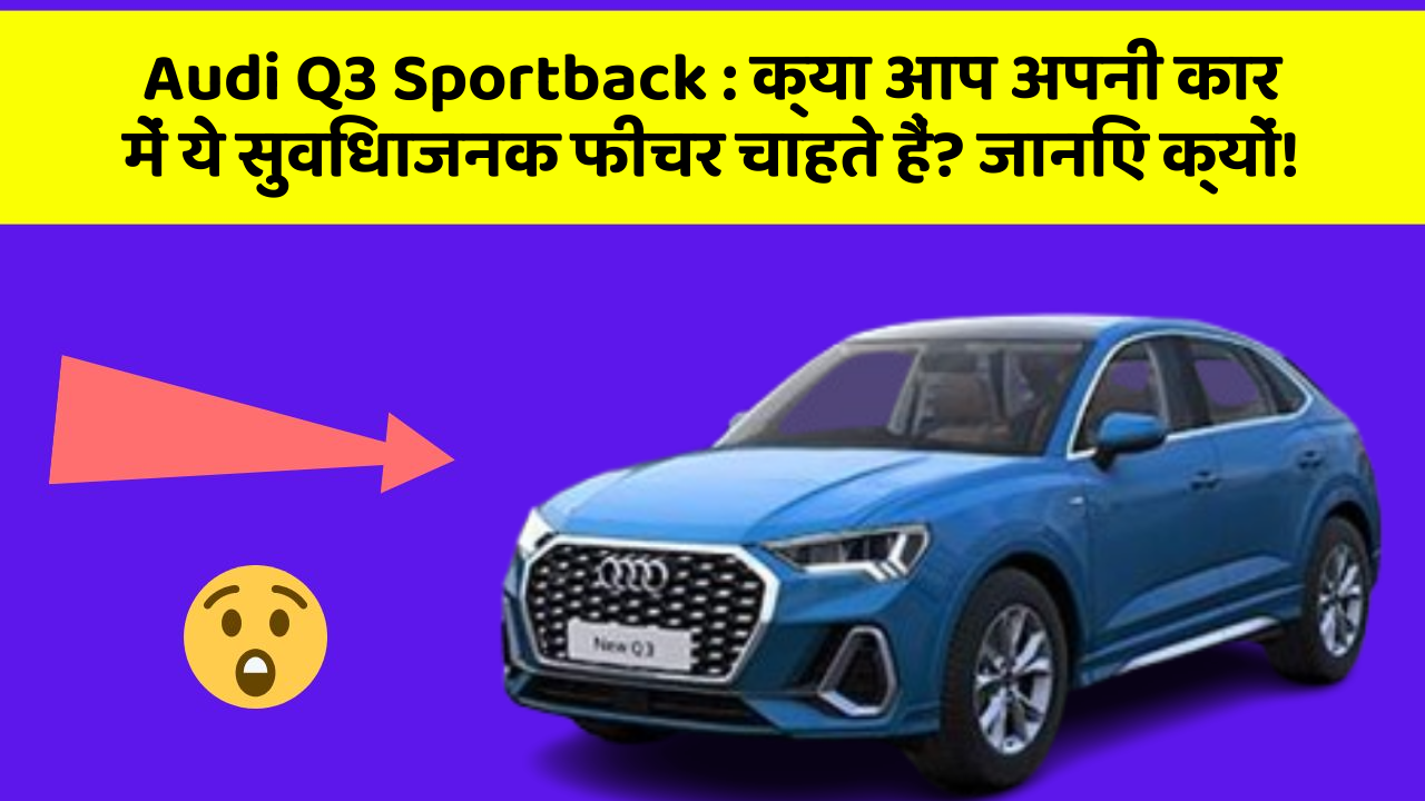 Audi Q3 Sportback: क्या आप अपनी कार में ये सुविधाजनक फीचर चाहते हैं? जानिए क्यों!