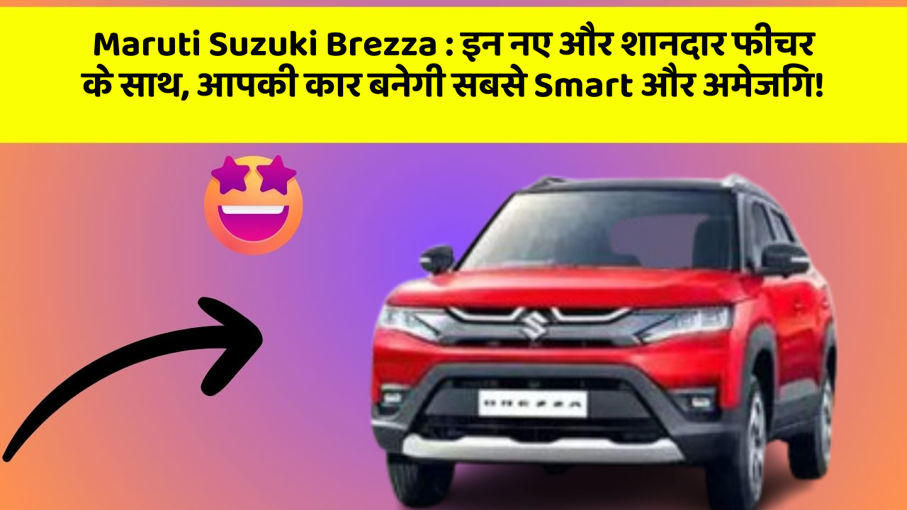 Maruti Suzuki Brezza : इन नए और शानदार फीचर के साथ, आपकी कार बनेगी सबसे Smart और अमेजिंग!